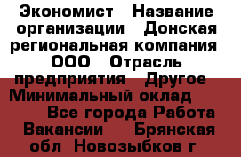 Экономист › Название организации ­ Донская региональная компания, ООО › Отрасль предприятия ­ Другое › Минимальный оклад ­ 23 000 - Все города Работа » Вакансии   . Брянская обл.,Новозыбков г.